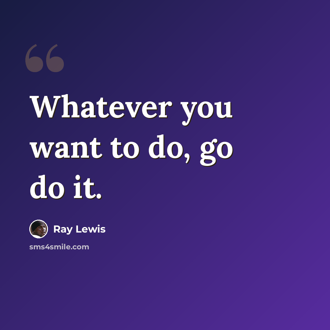 “Whatever you want to do, go do it.” quote by Ray Lewis