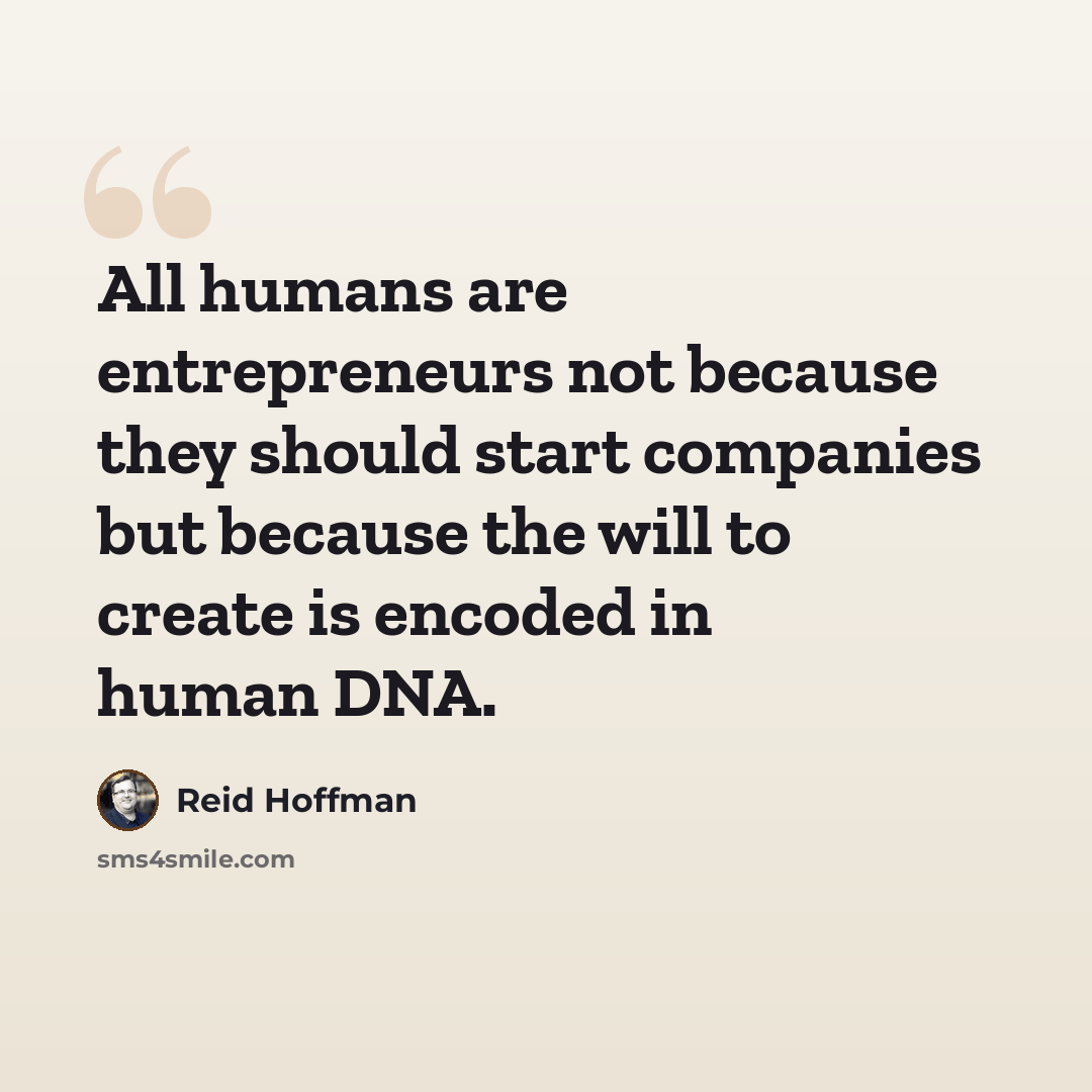 “All humans are entrepreneurs not because they should start companies but because the will to create is encoded in human DNA.” quote by Reid Hoffman