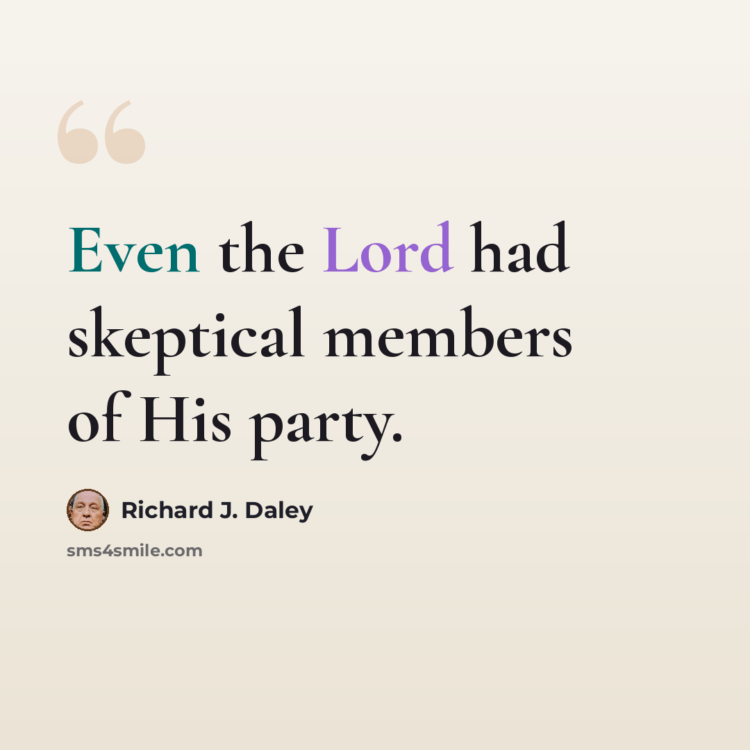 “Even the Lord had skeptical members of His party.” quote by Richard J. Daley