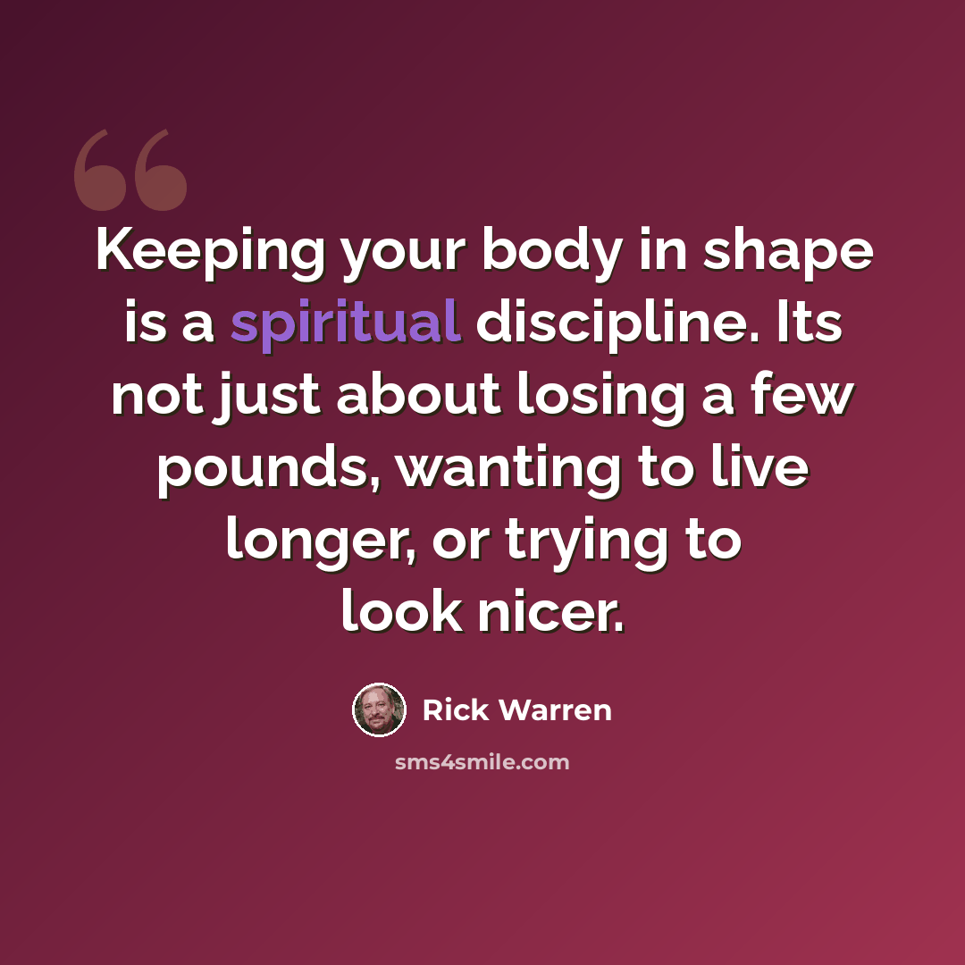 “Keeping your body in shape is a spiritual discipline. Its not just about losing a few pounds, wanting to live longer, or trying to look nicer.” quote by Rick Warren