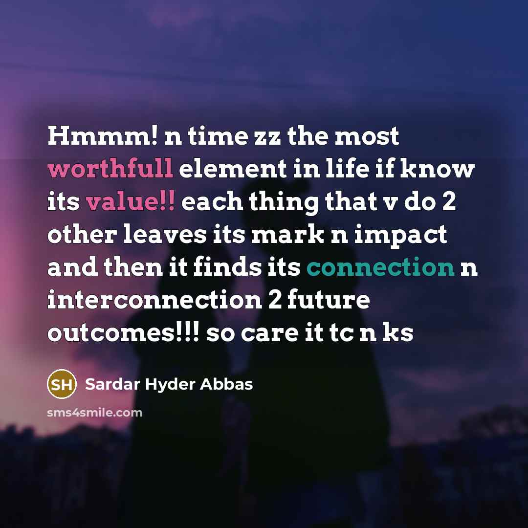 “Hmmm! n time zz the most worthfull element in life if know its value!! each thing that v do 2 other leaves its mark n impact and then it finds its connection n interconnection 2 future outcomes!!! so care it tc n ks” quote by Sardar Hyder Abbas
