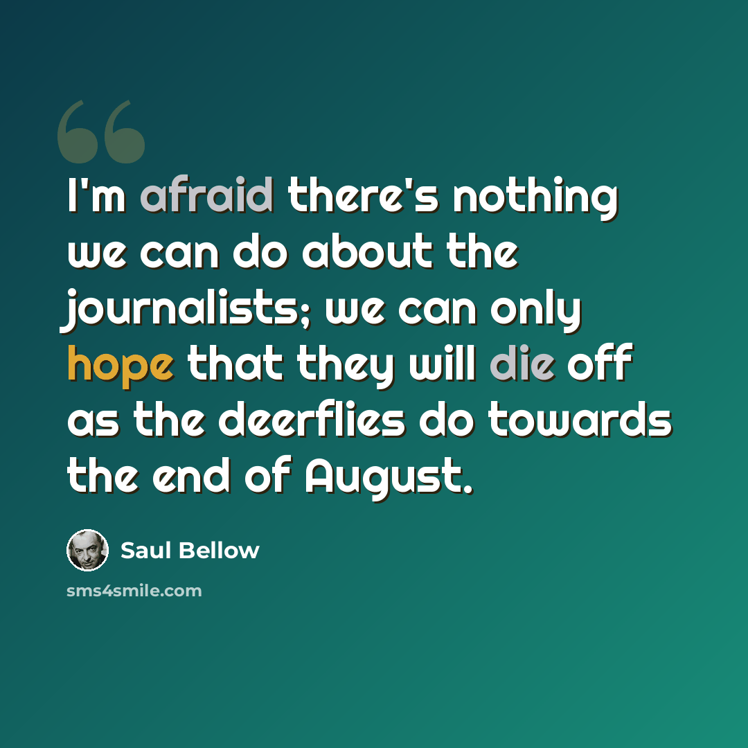 “I'm afraid there's nothing we can do about the journalists; we can only hope that they will die off as the deerflies do towards the end of August.” quote by Saul Bellow