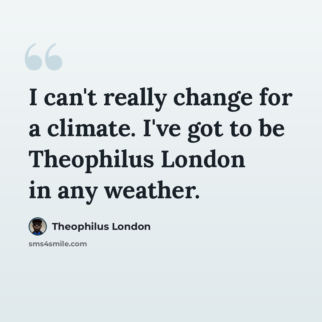 “I can't really change for a climate. I've got to be Theophilus London in any weather.” quote by Theophilus London