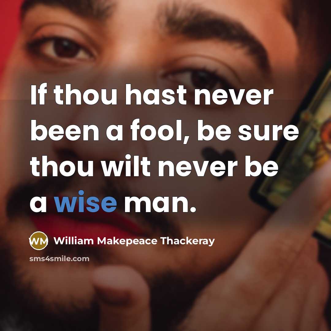 “If thou hast never been a fool, be sure thou wilt never be a wise man.” quote by William Makepeace Thackeray