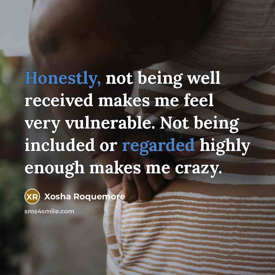 “Honestly, not being well received makes me feel very vulnerable. Not being included or regarded highly enough makes me crazy.” quote by Xosha Roquemore