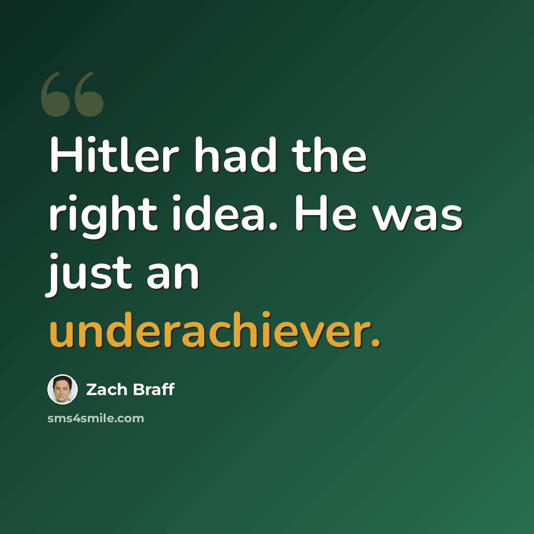 “Hitler had the right idea. He was just an underachiever.” quote by Zach Braff