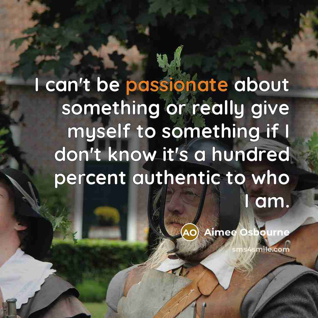 “I can't be passionate about something or really give myself to something if I don't know it's a hundred percent authentic to who I am.” quote by Aimee Osbourne