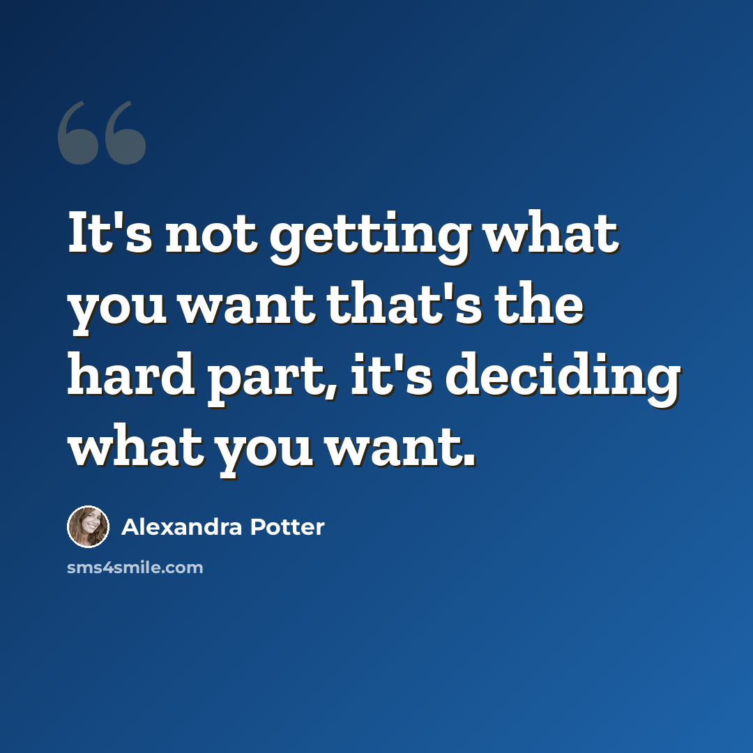 “It's not getting what you want that's the hard part, it's deciding what you want.” quote by Alexandra Potter