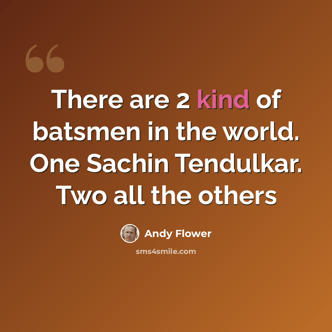 “There are 2 kind of batsmen in the world. One Sachin Tendulkar. Two all the others” quote by Andy Flower
