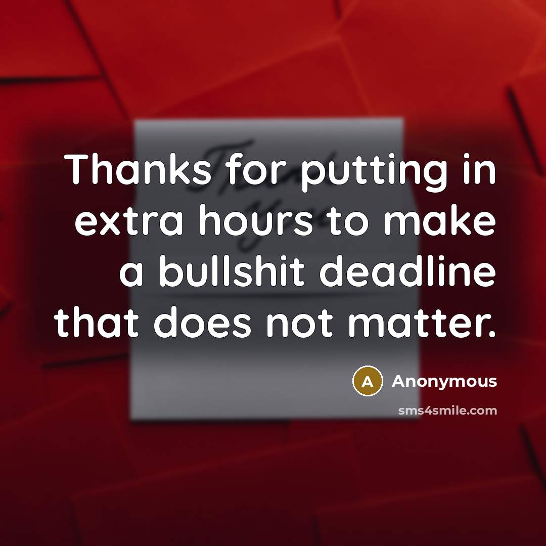 “Thanks for putting in extra hours to make a bullshit deadline that does not matter.” quote by Anonymous