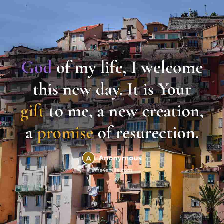“God of my life, I welcome this new day. It is Your gift to me, a new creation, a promise of resurection.” quote by Anonymous