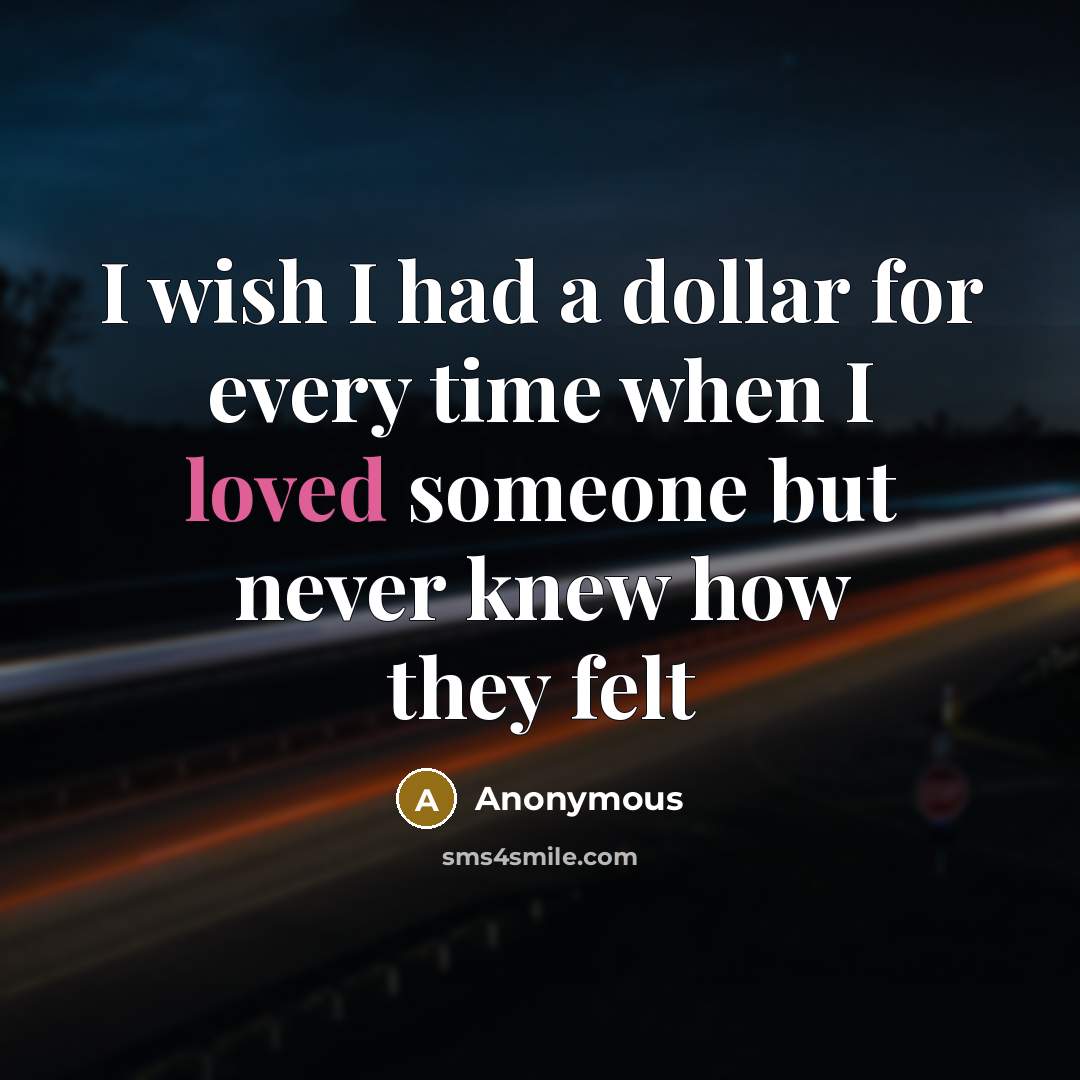 “I wish I had a dollar for every time when I loved someone but never knew how they felt” quote by Anonymous