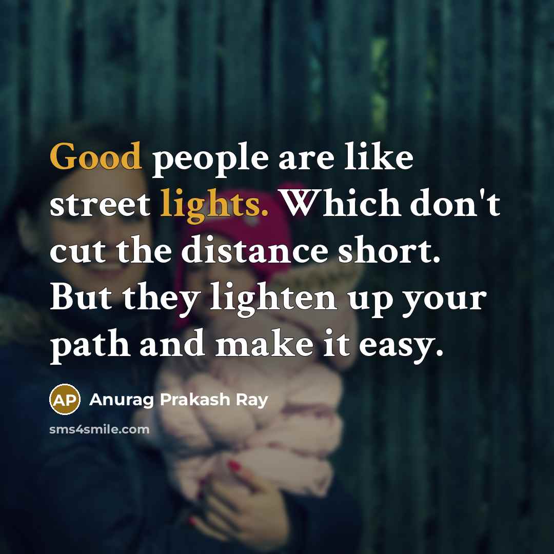 “Good people are like street lights. Which don't cut the distance short. But they lighten up your path and make it easy.” quote by Anurag Prakash Ray
