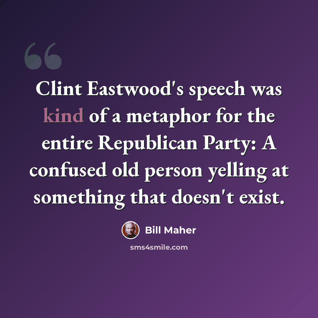 “Clint Eastwood's speech was kind of a metaphor for the entire Republican Party: A confused old person yelling at something that doesn't exist.” quote by Bill Maher