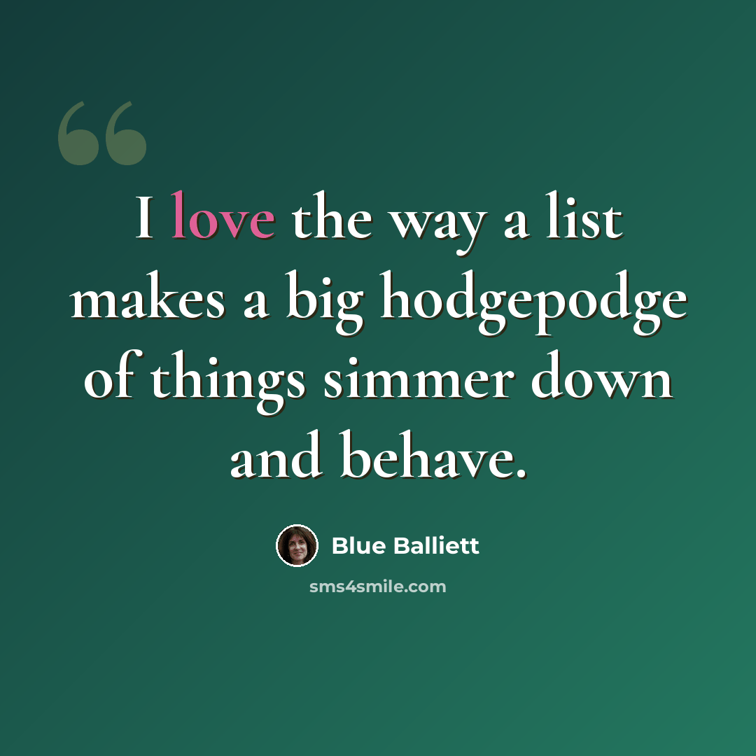 “I love the way a list makes a big hodgepodge of things simmer down and behave.” quote by Blue Balliett