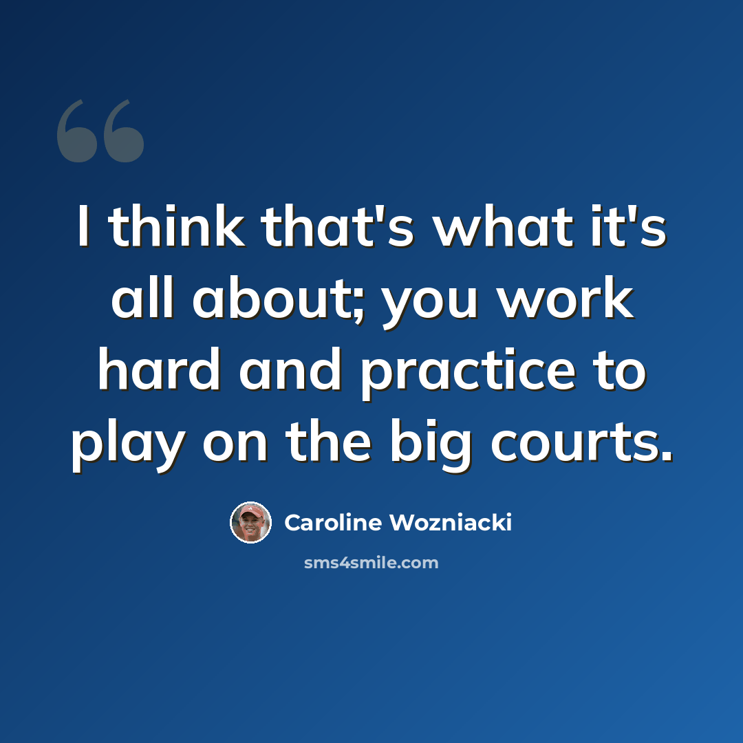 “I think that's what it's all about; you work hard and practice to play on the big courts.” quote by Caroline Wozniacki
