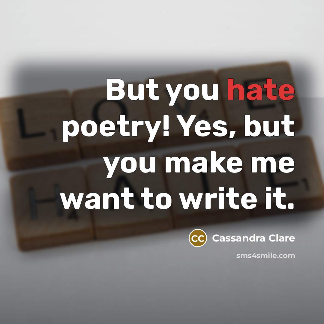“But you hate poetry! Yes, but you make me want to write it.” quote by Cassandra Clare