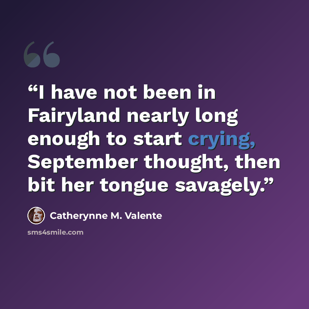 “I have not been in Fairyland nearly long enough to start crying, September thought, then bit her tongue savagely.” quote by Catherynne M. Valente