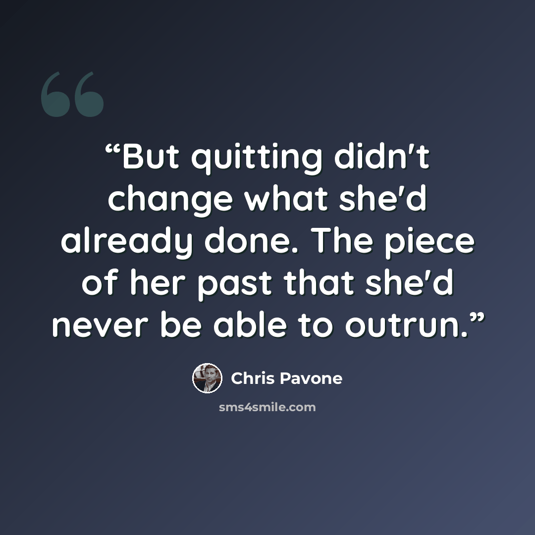 “But quitting didn't change what she'd already done. The piece of her past that she'd never be able to outrun.” quote by Chris Pavone