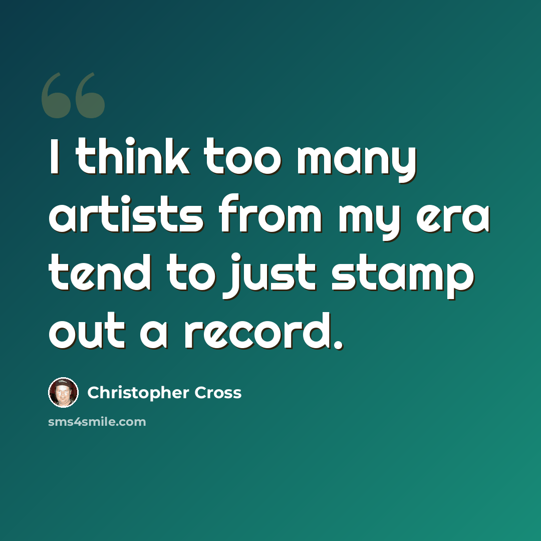 “I think too many artists from my era tend to just stamp out a record.” quote by Christopher Cross