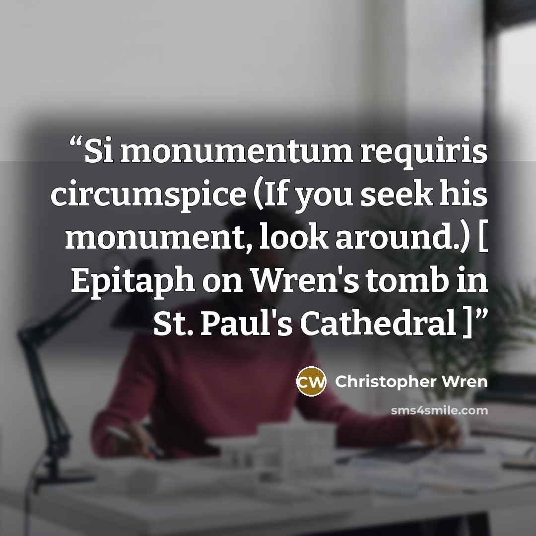 “Si monumentum requiris circumspice (If you seek his monument, look around.) [ Epitaph on Wren's tomb in St. Paul's Cathedral ]” quote by Christopher Wren