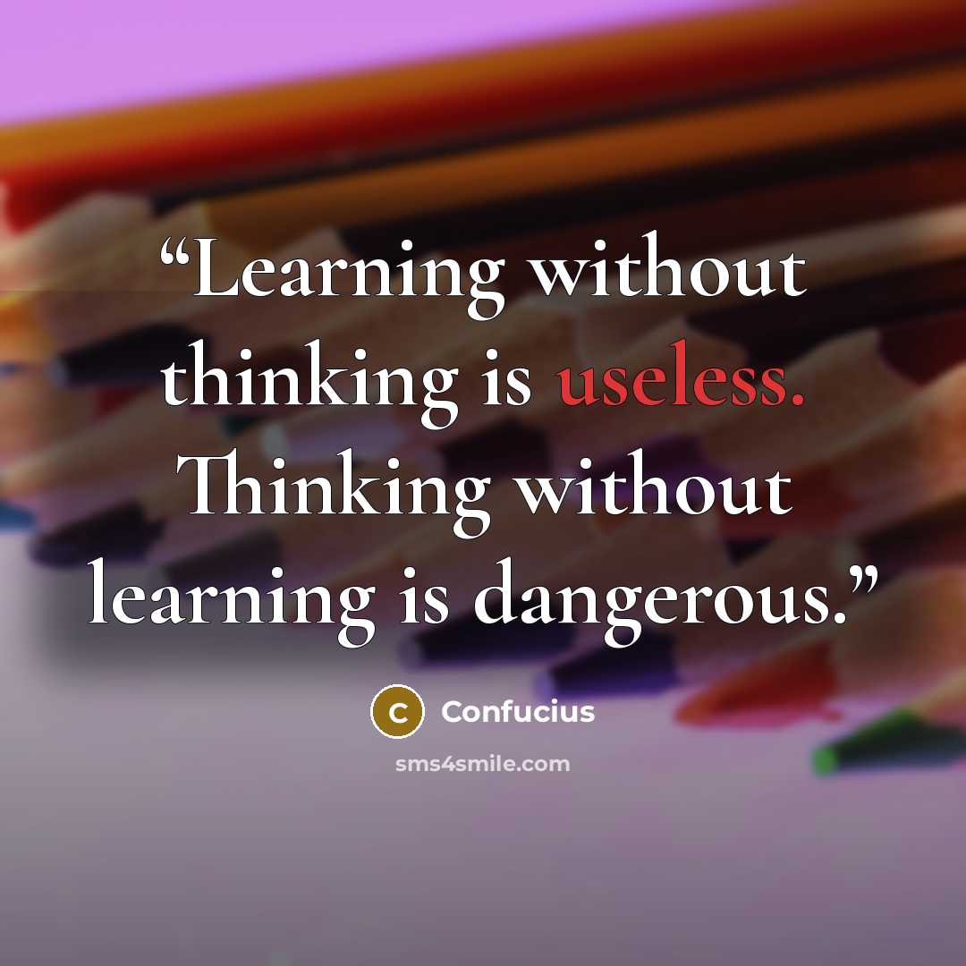 “Learning without thinking is useless. Thinking without learning is dangerous.” quote by Confucius