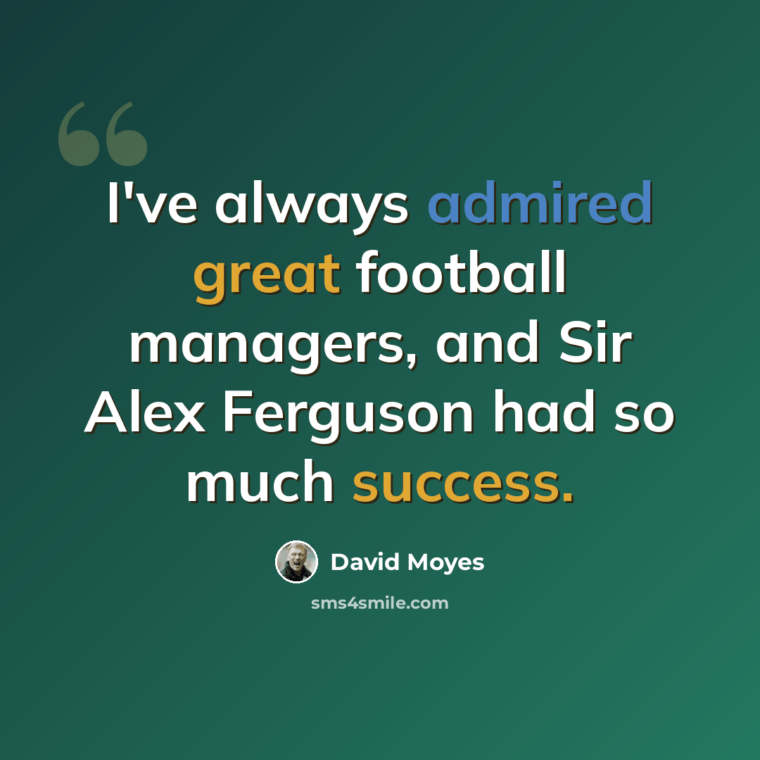 “I've always admired great football managers, and Sir Alex Ferguson had so much success.” quote by David Moyes