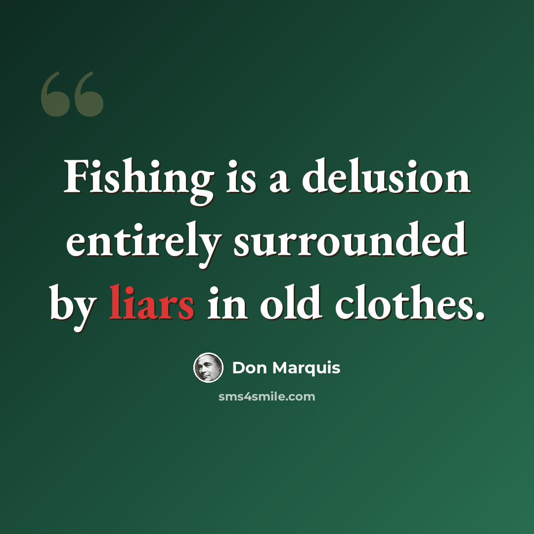 “Fishing is a delusion entirely surrounded by liars in old clothes.” quote by Don Marquis