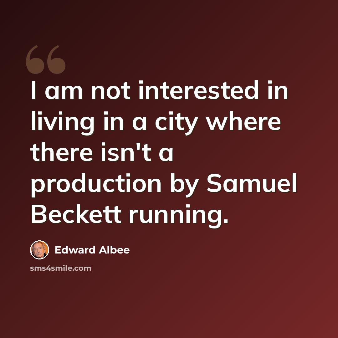 “I am not interested in living in a city where there isn't a production by Samuel Beckett running.” quote by Edward Albee