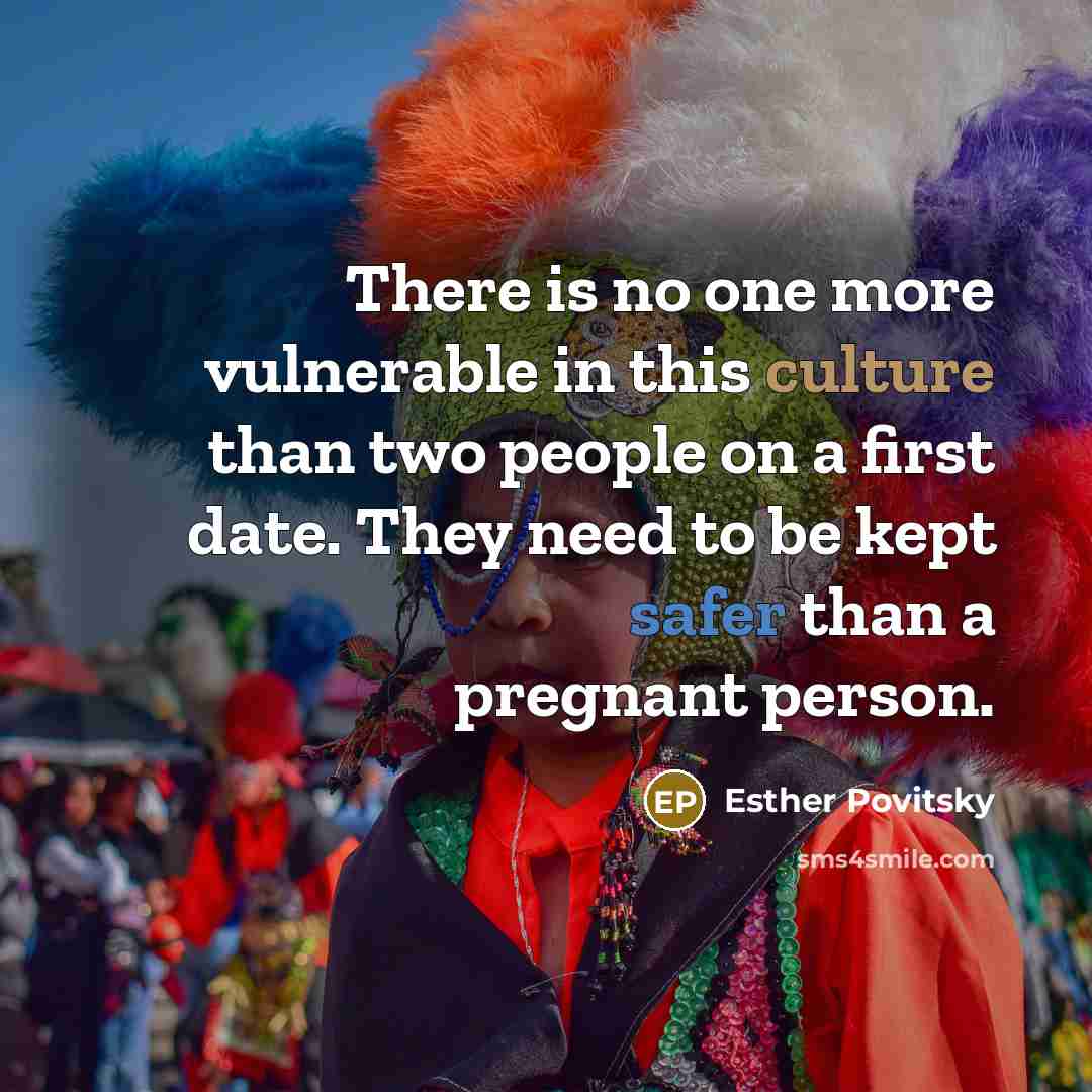 “There is no one more vulnerable in this culture than two people on a first date. They need to be kept safer than a pregnant person.” quote by Esther Povitsky
