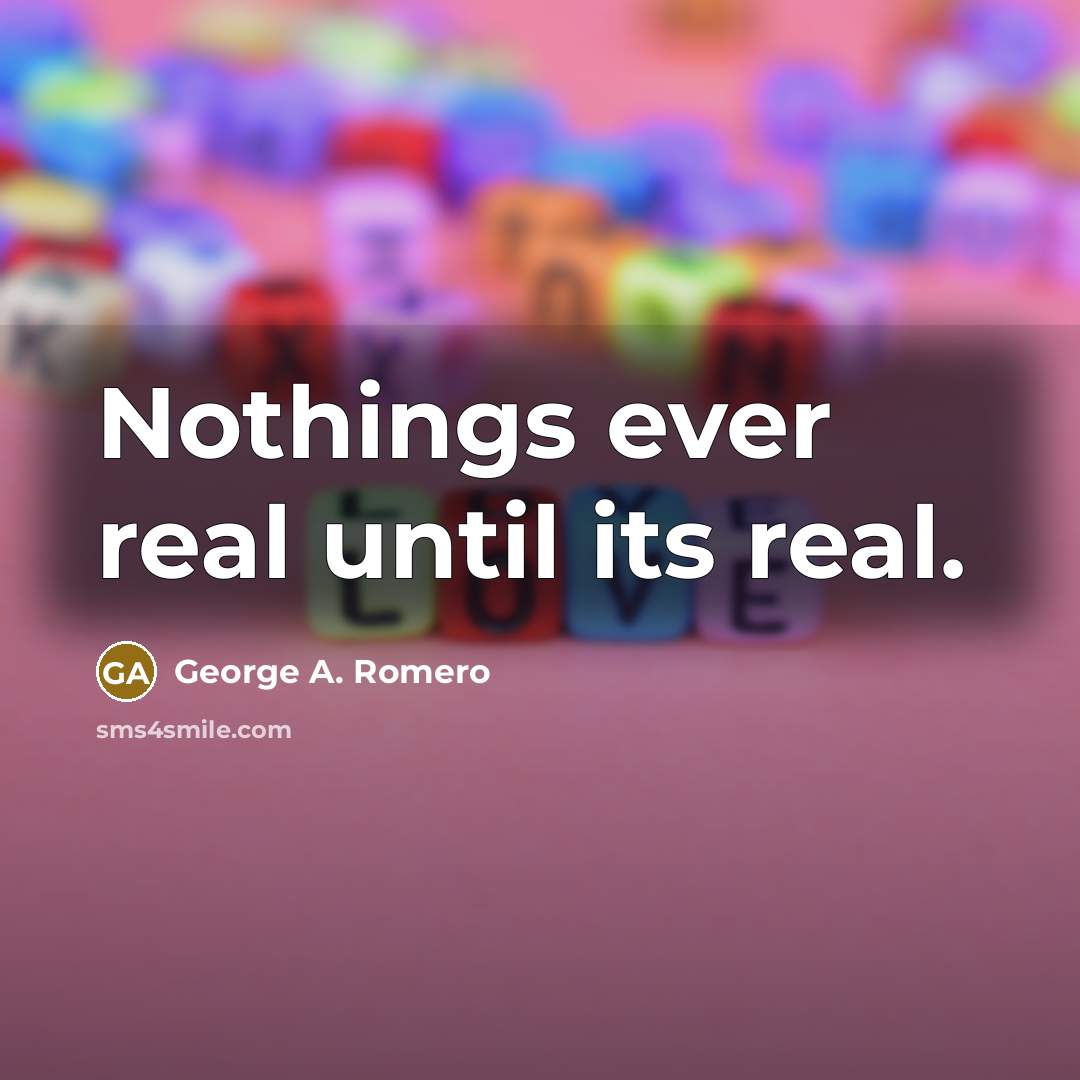“Nothings ever real until its real.” quote by George A. Romero