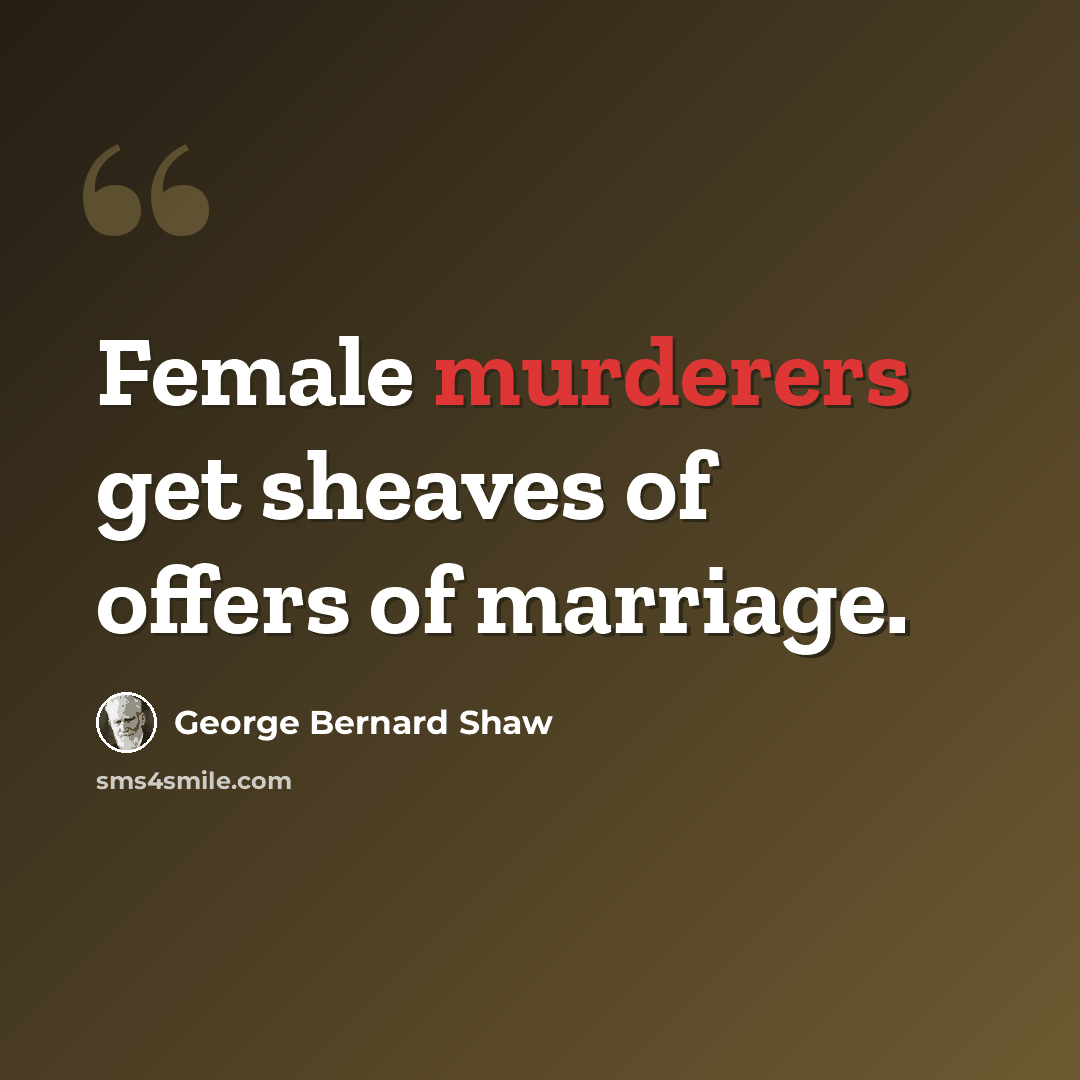 “Female murderers get sheaves of offers of marriage.” quote by George Bernard Shaw