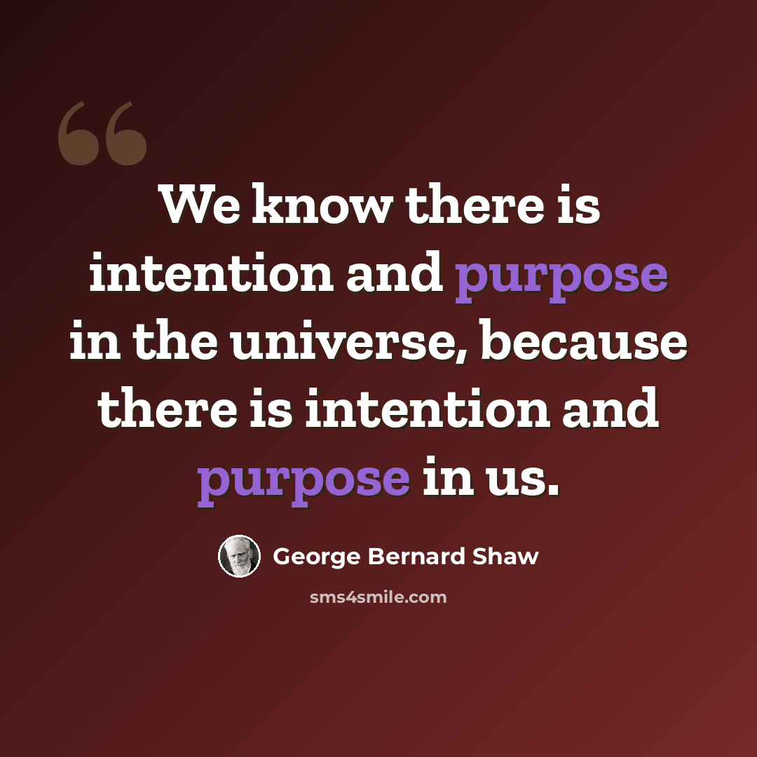 “We know there is intention and purpose in the universe, because there is intention and purpose in us.” quote by George Bernard Shaw
