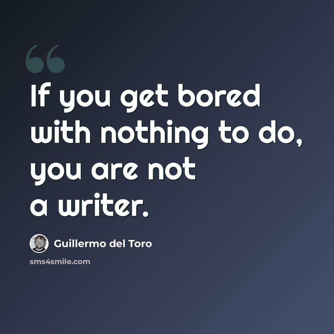 “If you get bored with nothing to do, you are not a writer.” quote by Guillermo del Toro