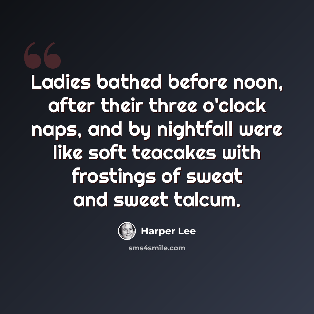 “Ladies bathed before noon, after their three o'clock naps, and by nightfall were like soft teacakes with frostings of sweat and sweet talcum.” quote by Harper Lee