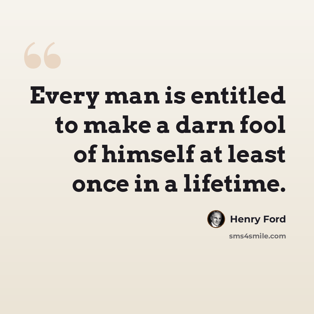 “Every man is entitled to make a darn fool of himself at least once in a lifetime.” quote by Henry Ford