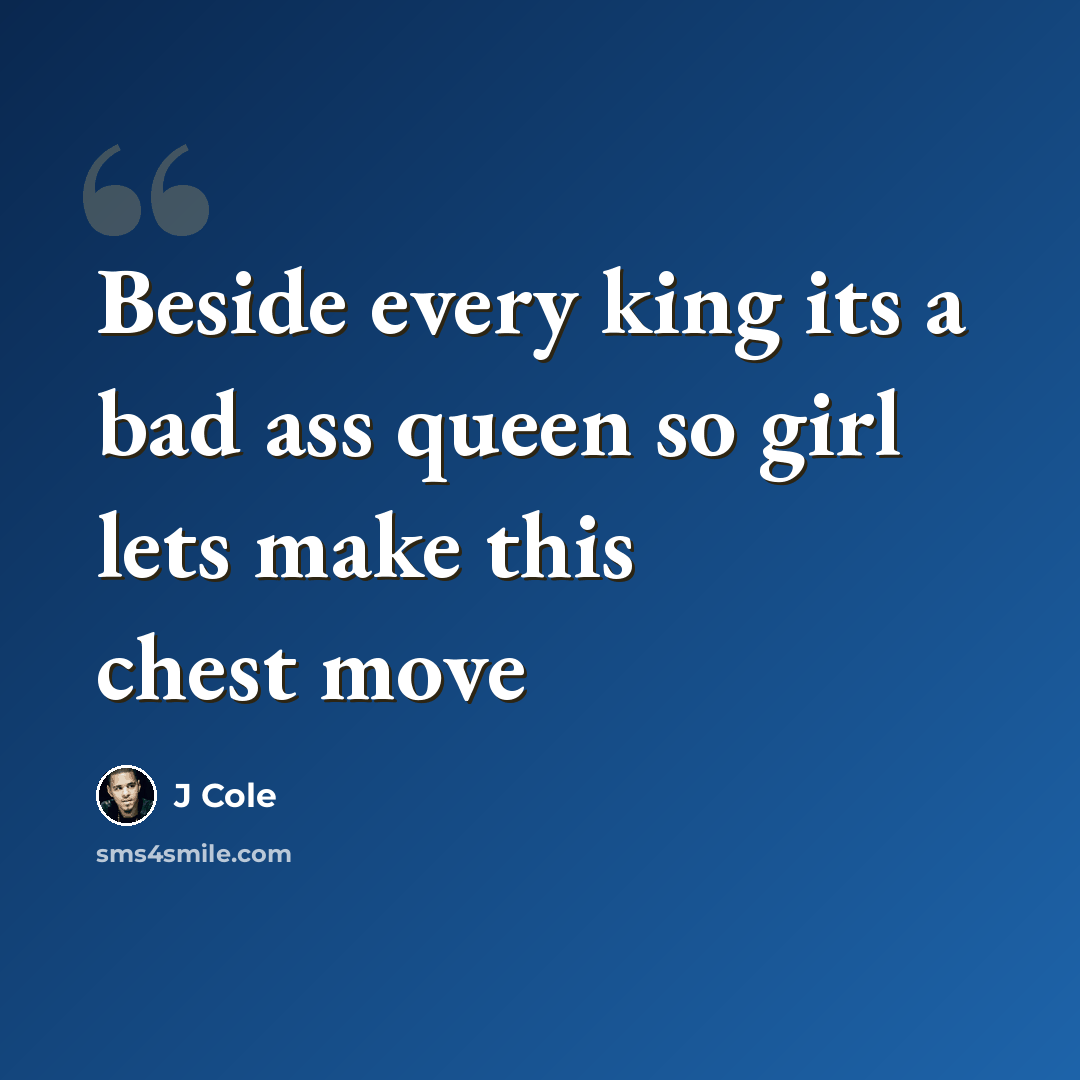 “Beside every king its a bad ass queen so girl lets make this chest move” quote by J Cole