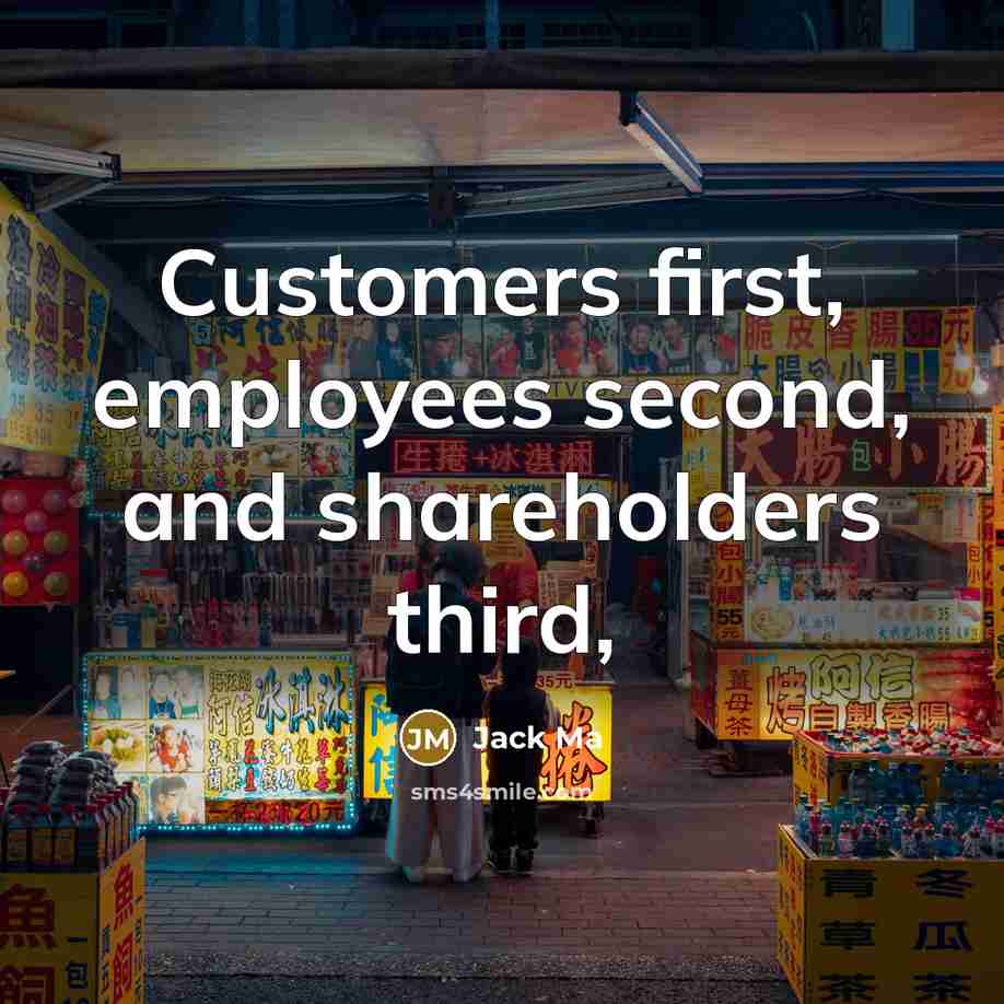 “Customers first, employees second, and shareholders third,” quote by Jack Ma