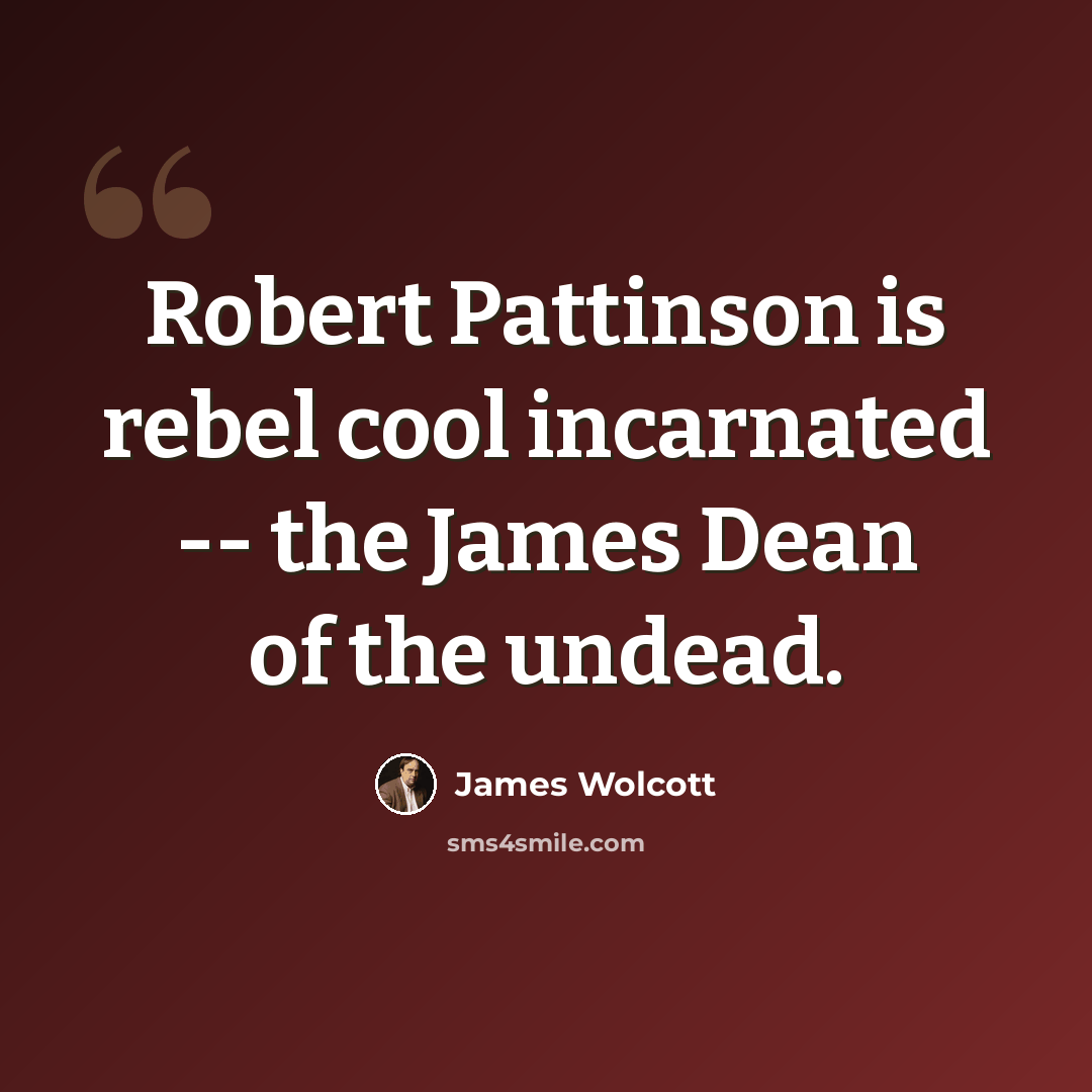 “Robert Pattinson is rebel cool incarnated -- the James Dean of the undead.” quote by James Wolcott