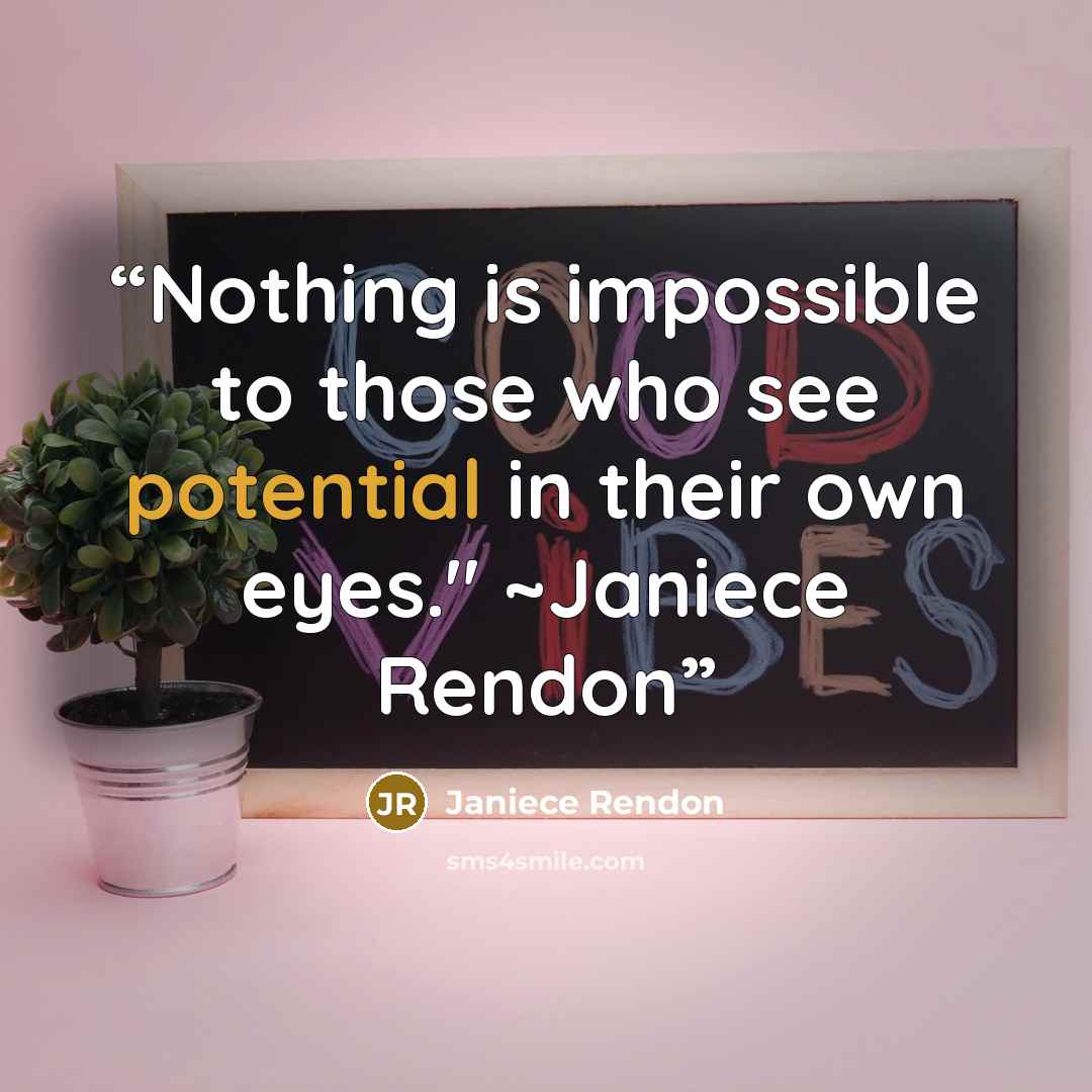 “Nothing is impossible to those who see potential in their own eyes." ~Janiece Rendon” quote by Janiece Rendon
