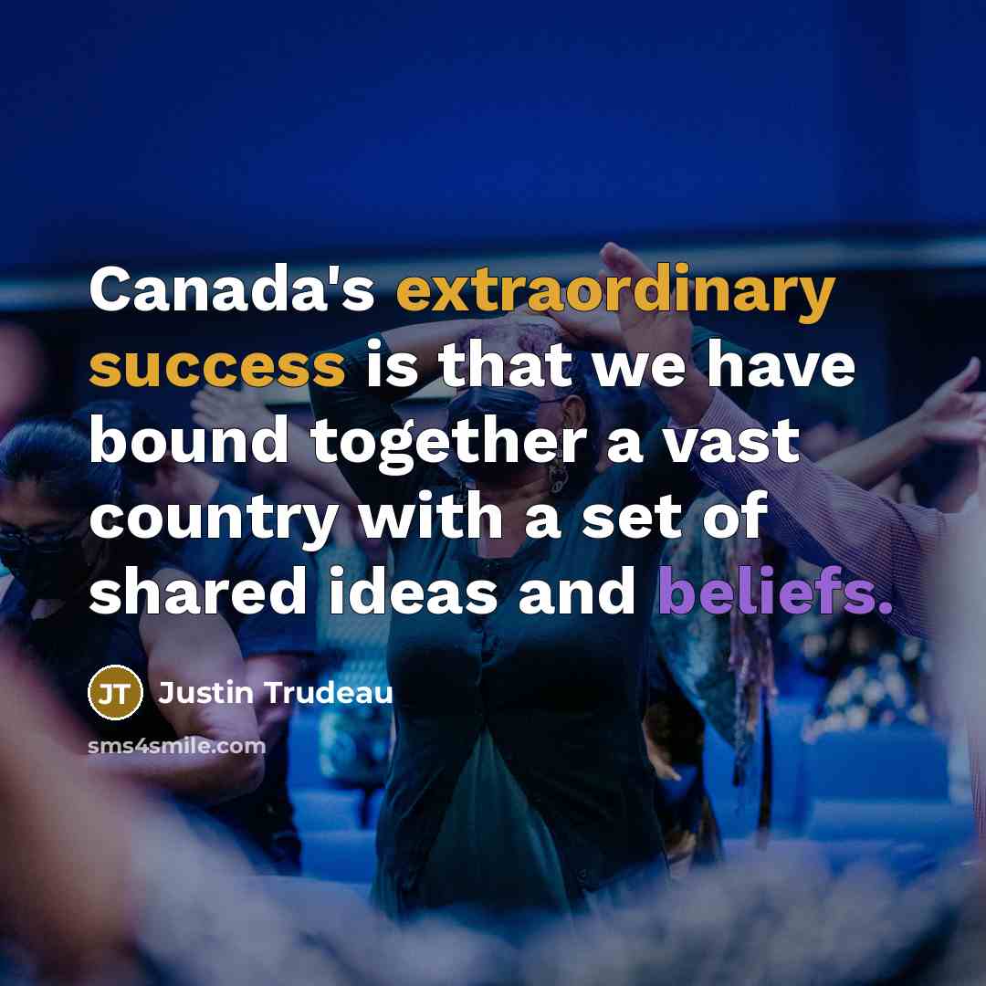 “Canada's extraordinary success is that we have bound together a vast country with a set of shared ideas and beliefs.” quote by Justin Trudeau