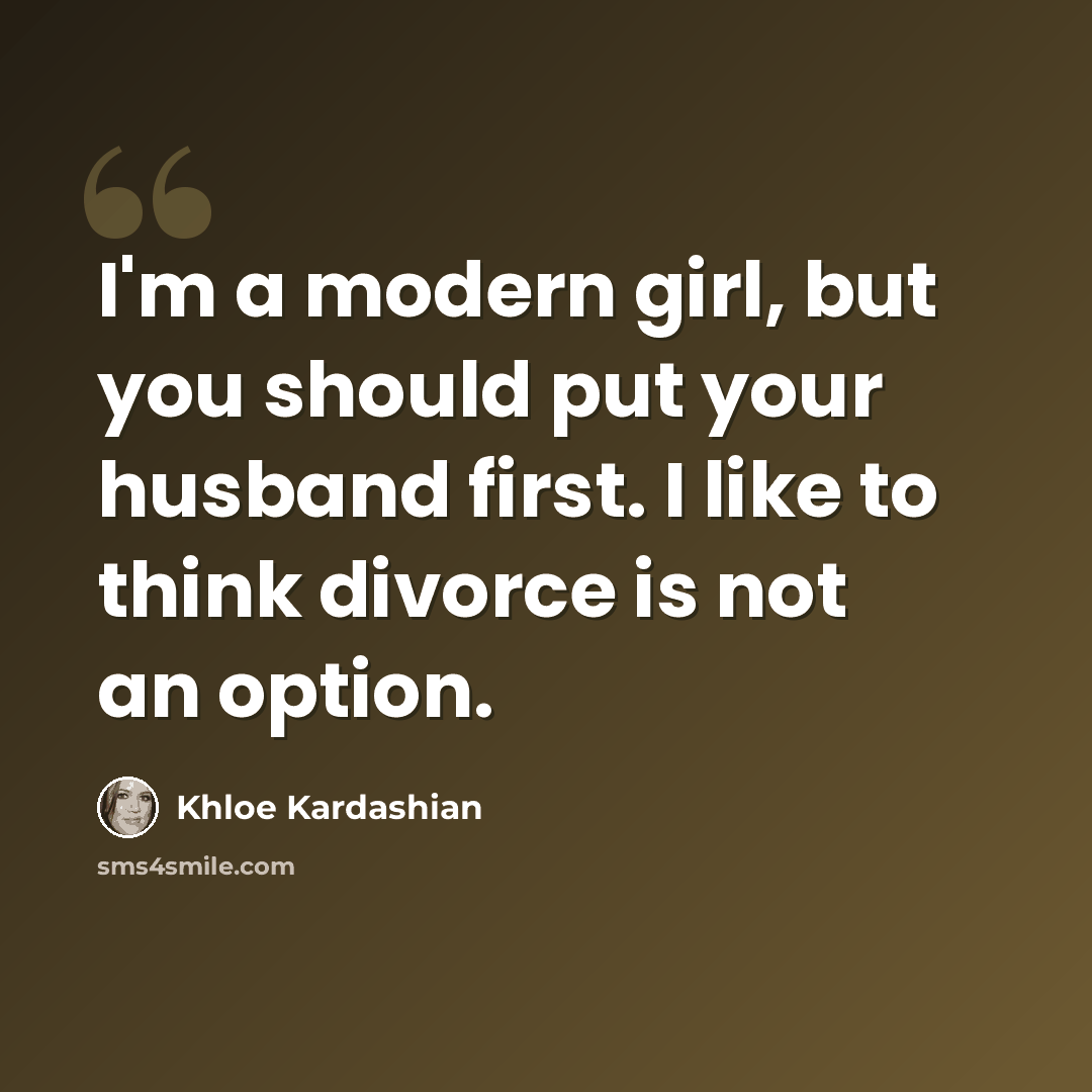 “I'm a modern girl, but you should put your husband first. I like to think divorce is not an option.” quote by Khloe Kardashian
