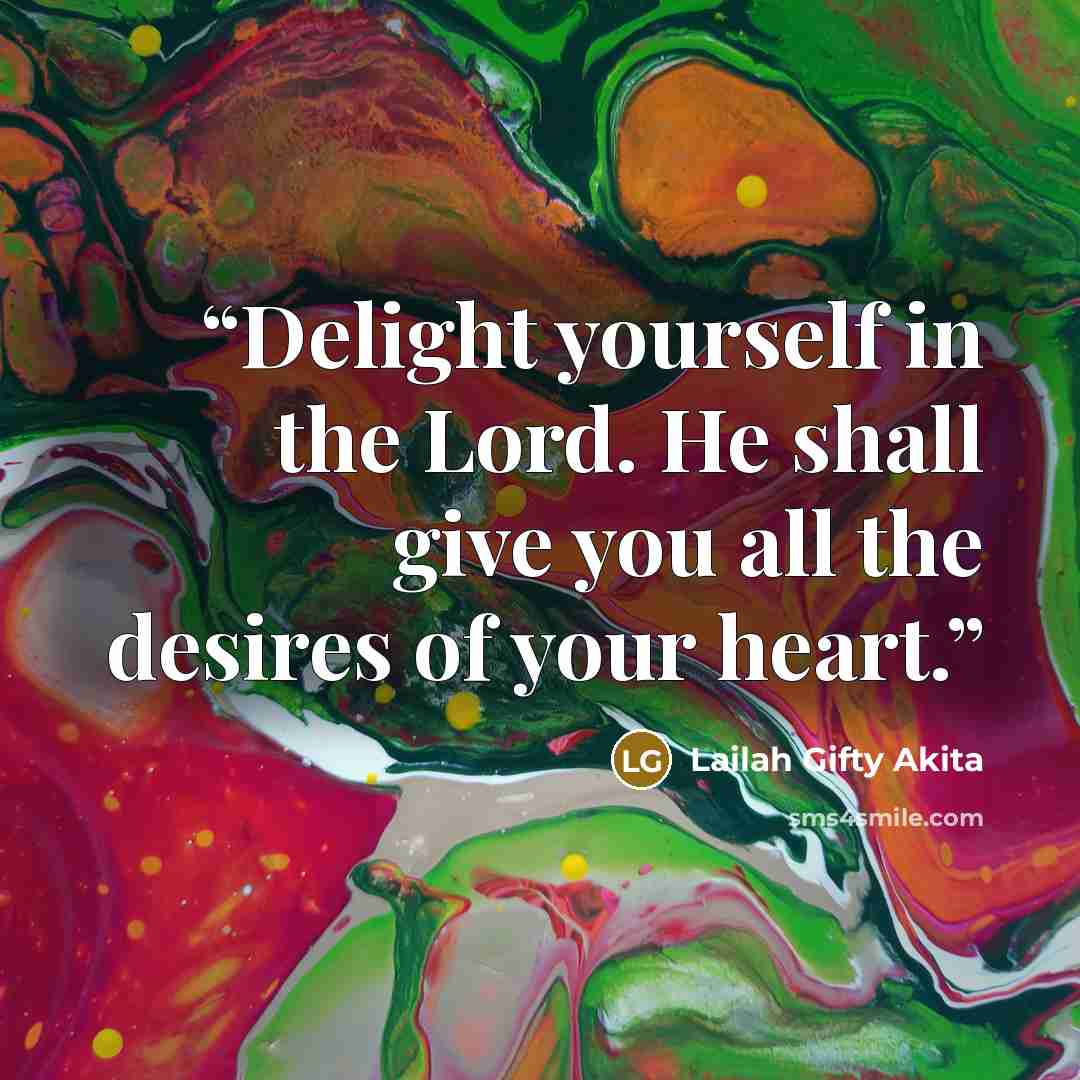 “Delight yourself in the Lord. He shall give you all the desires of your heart.” quote by Lailah Gifty Akita