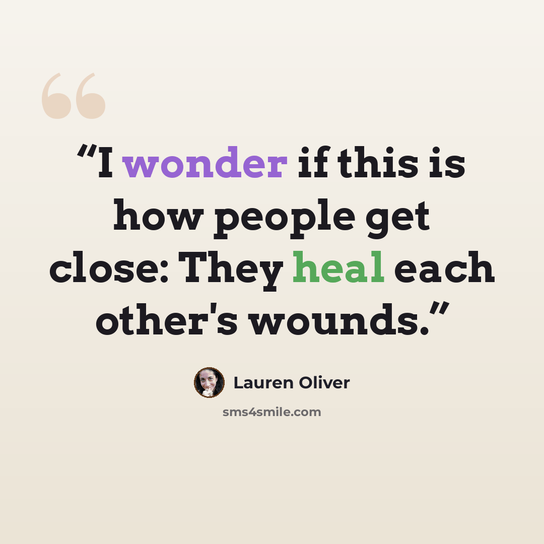 “I wonder if this is how people get close: They heal each other's wounds.” quote by Lauren Oliver