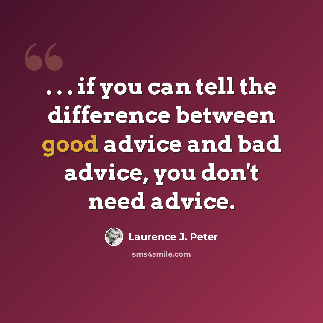 “. . . if you can tell the difference between good advice and bad advice, you don't need advice.” quote by Laurence J. Peter