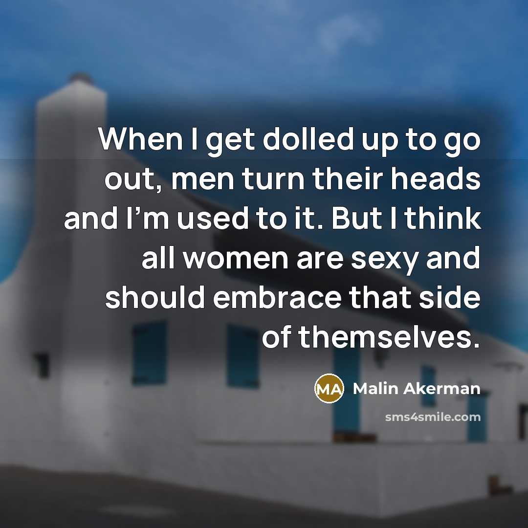 “When I get dolled up to go out, men turn their heads and I'm used to it. But I think all women are sexy and should embrace that side of themselves.” quote by Malin Akerman