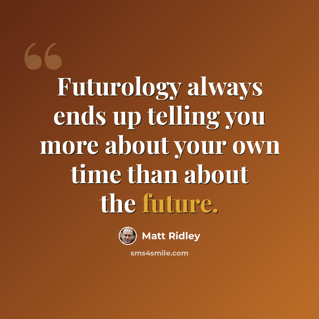 “Futurology always ends up telling you more about your own time than about the future.” quote by Matt Ridley