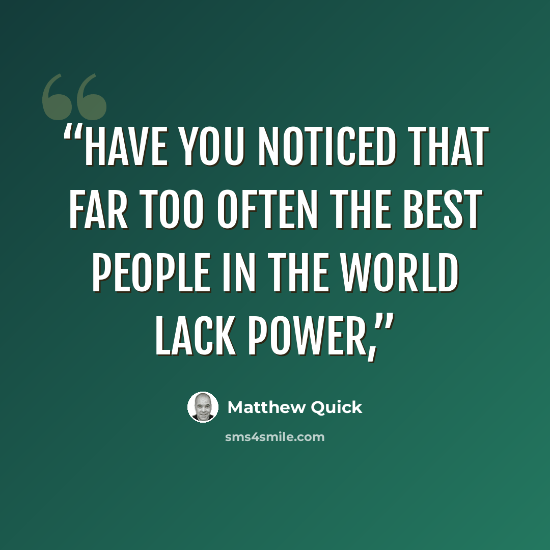 “Have you noticed that far too often the best people in the world lack power,” quote by Matthew Quick