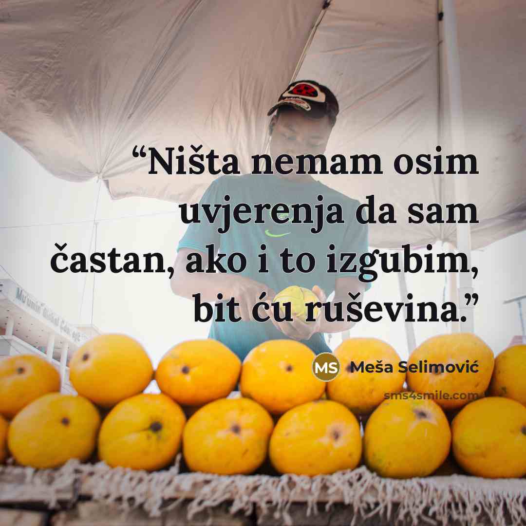 “Ništa nemam osim uvjerenja da sam častan, ako i to izgubim, bit ću ruševina.” quote by Meša Selimović