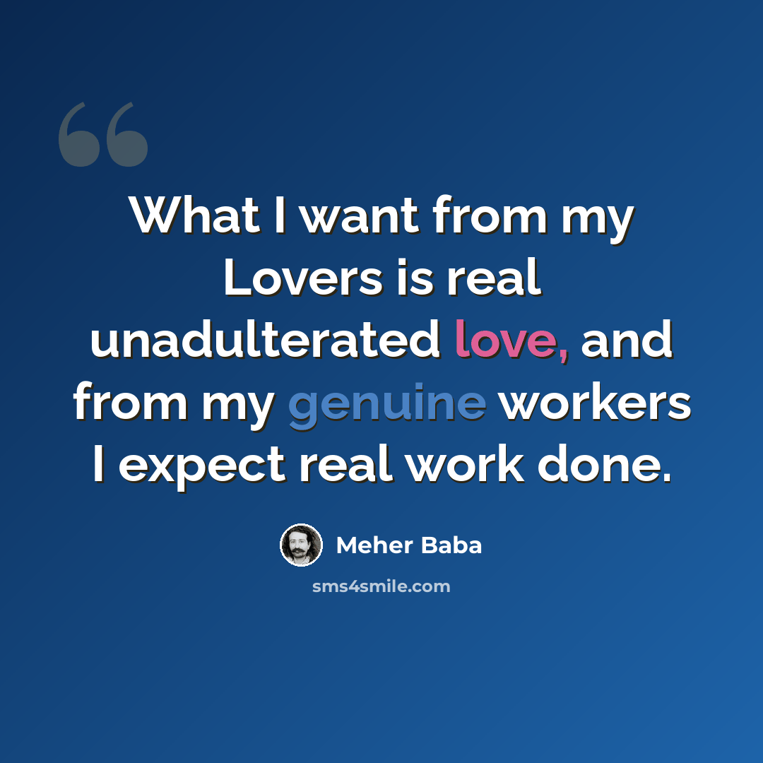 “What I want from my Lovers is real unadulterated love, and from my genuine workers I expect real work done.” quote by Meher Baba
